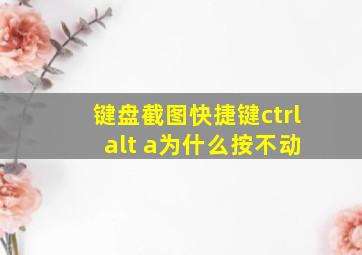 键盘截图快捷键ctrl alt a为什么按不动